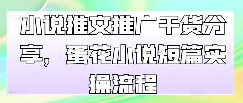 小说推文推广干货分享，蛋花小说短篇实操流程-柠檬网创