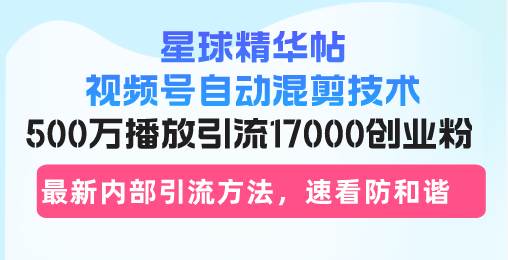 （13168期）星球精华帖视频号自动混剪技术，500万播放引流17000创业粉，最新内部引…-柠檬网创
