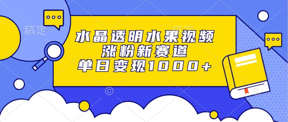 （13163期）水晶透明水果视频，涨粉新赛道，单日变现1000+-柠檬网创
