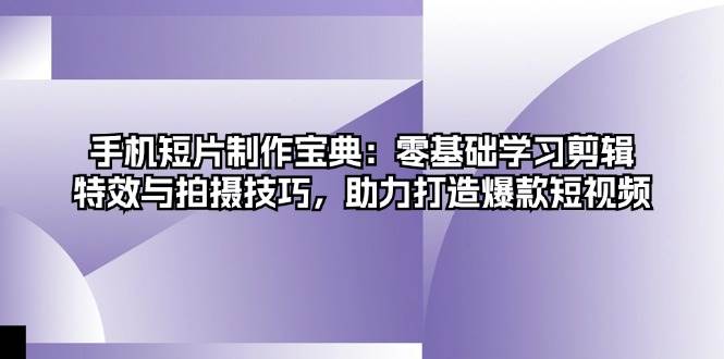 （13175期）手机短片制作宝典：零基础学习剪辑、特效与拍摄技巧，助力打造爆款短视频-柠檬网创