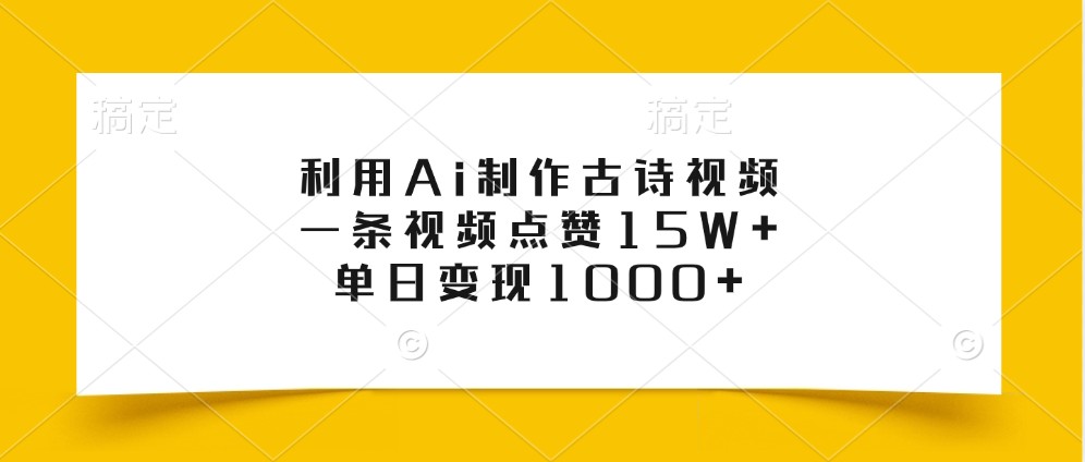 利用Ai制作古诗视频，一条视频点赞15W+，单日变现1000+-柠檬网创