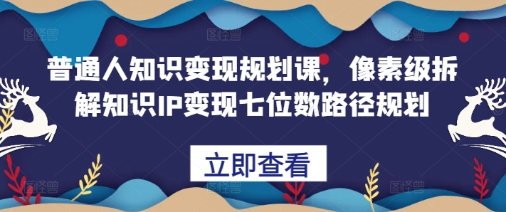 普通人知识变现规划课，像素级拆解知识IP变现七位数路径规划-柠檬网创