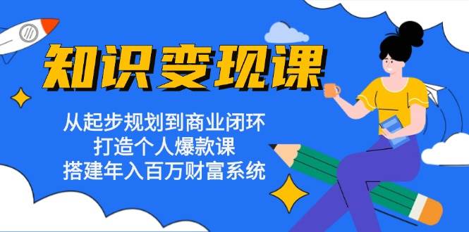 知识变现课：从起步规划到商业闭环 打造个人爆款课 搭建年入百万财富系统-柠檬网创