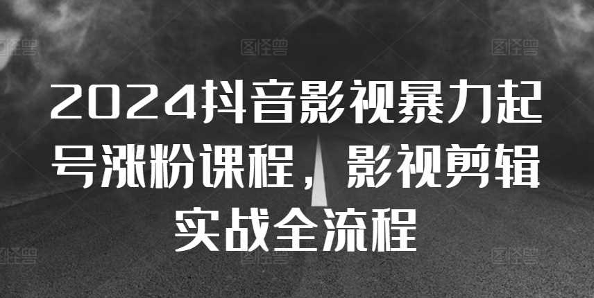 2024抖音影视暴力起号涨粉课程，影视剪辑搬运实战全流程-柠檬网创