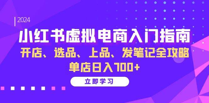 （13185期）小红书虚拟电商入门指南：开店、选品、上品、发笔记全攻略 单店日入700+-柠檬网创