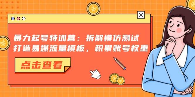 （13184期）暴力起号特训营：拆解模仿测试，打造易爆流量模板，积累账号权重-柠檬网创