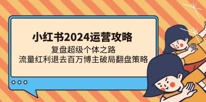 （13194期）小红书2024运营攻略：复盘超级个体之路 流量红利退去百万博主破局翻盘-柠檬网创