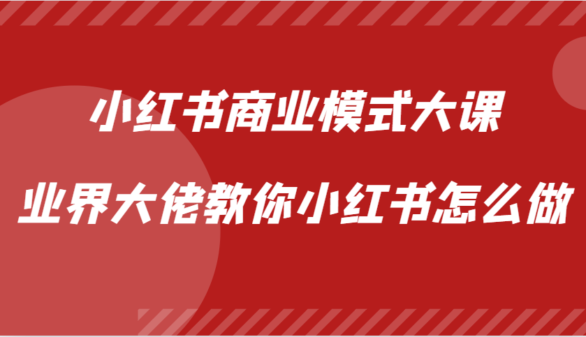 小红书商业模式大课，业界大佬教你小红书怎么做【视频课】-柠檬网创