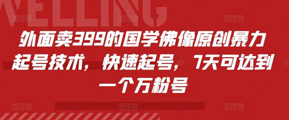 外面卖399的国学佛像原创暴力起号技术，快速起号，7天可达到一个万粉号-柠檬网创
