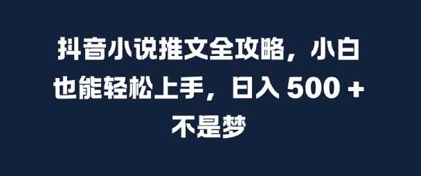 抖音小说推文全攻略，小白也能轻松上手，日入 5张+ 不是梦【揭秘】-柠檬网创