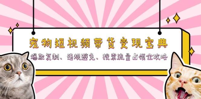 宠物短视频带货变现宝典：爆款复制、违规避免、搜索流量占领全攻略-柠檬网创