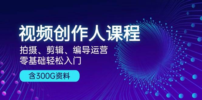 视频创作人课程：拍摄、剪辑、编导运营，零基础轻松入门，附300G资料-柠檬网创