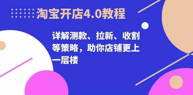 淘宝开店4.0教程，详解测款、拉新、收割等策略，助你店铺更上一层楼-柠檬网创