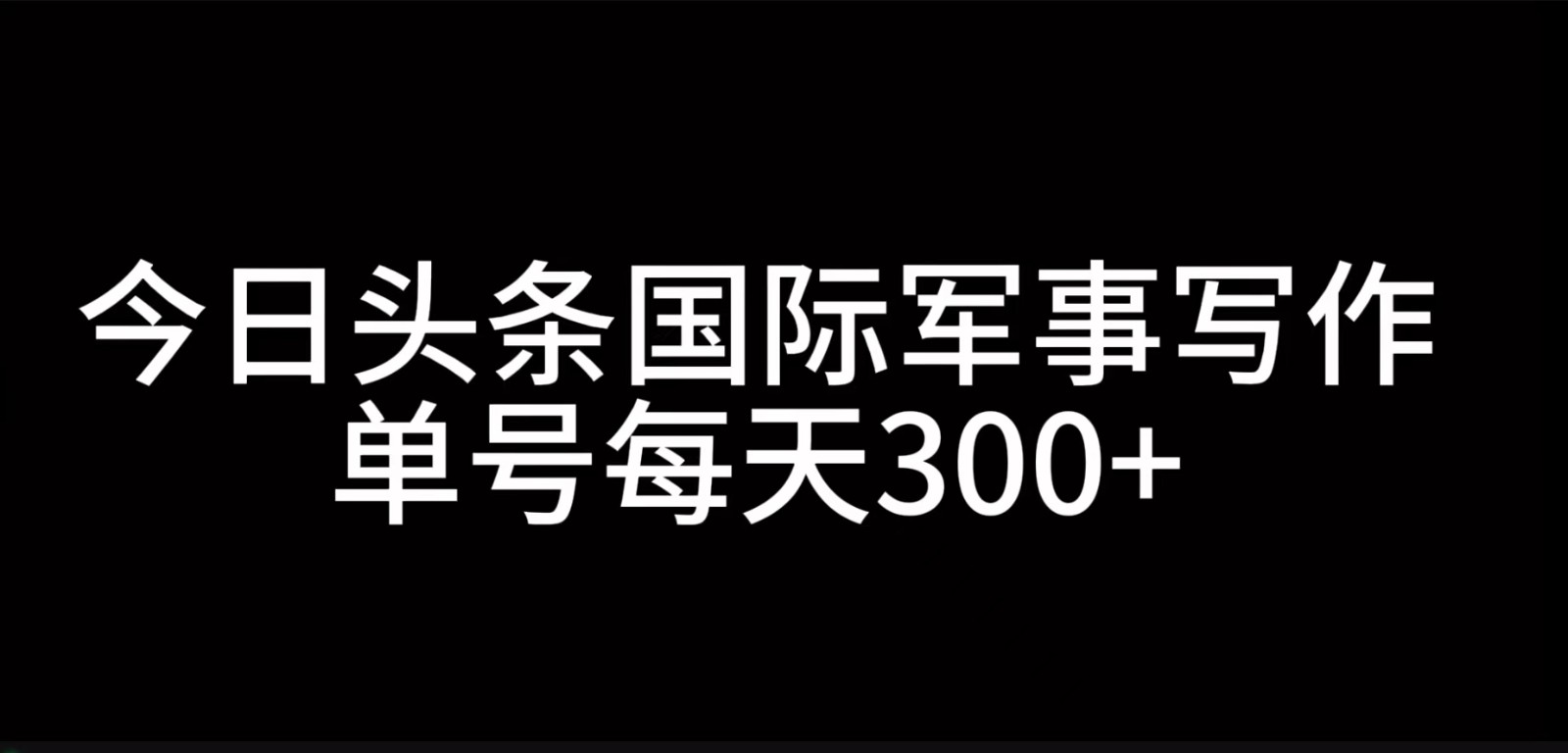 今日头条国际军事写作，利用AI创作，单号日入300+-柠檬网创