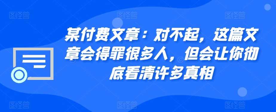 某付费文章：对不起，这篇文章会得罪很多人，但会让你彻底看清许多真相-柠檬网创