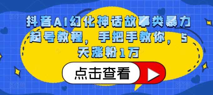 抖音AI幻化神话故事类暴力起号教程，手把手教你，5天涨粉1万-柠檬网创