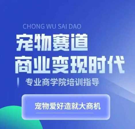 宠物赛道商业变现时代，学习宠物短视频带货变现，将宠物热爱变成事业-柠檬网创