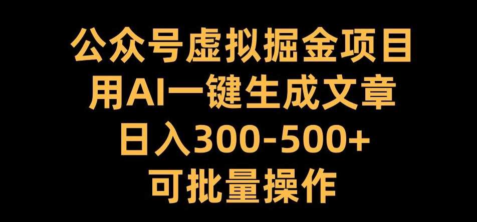 公众号虚拟掘金项目，用AI一键生成文章，日入300+可批量操作【揭秘】-柠檬网创