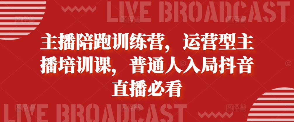 主播陪跑训练营，运营型主播培训课，普通人入局抖音直播必看-柠檬网创