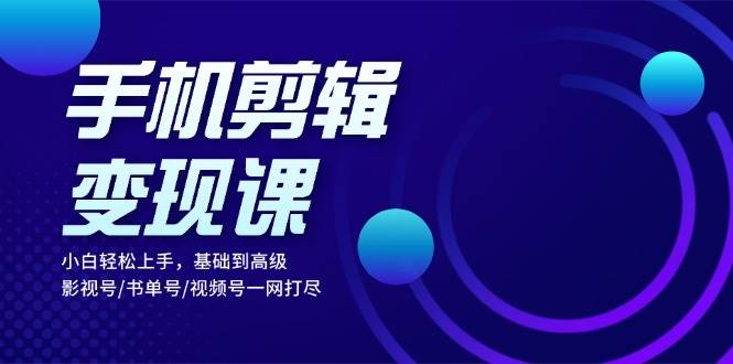 （13231期）手机剪辑变现课：小白轻松上手，基础到高级 影视号/书单号/视频号一网打尽-柠檬网创