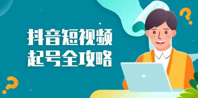 （13230期）抖音短视频起号全攻略：从算法原理到运营技巧，掌握起号流程与底层逻辑-柠檬网创