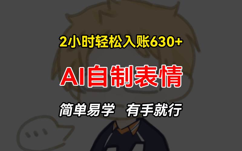 （13213期）2小时轻松入账630+赚钱项目，手把手教你做AI自制表情，简单易学有手就行-柠檬网创