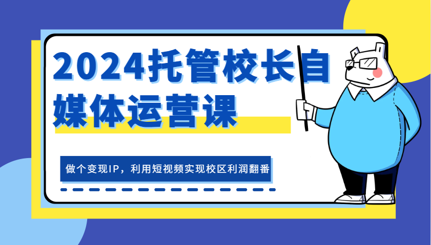 2024托管校长自媒体运营课，做个变现IP，利用短视频实现校区利润翻番-柠檬网创