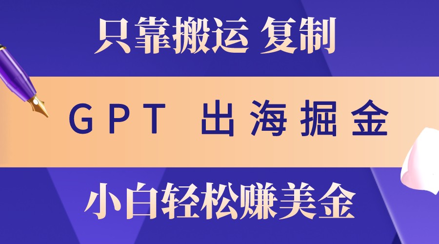 出海掘金搬运，赚老外美金，月入3w+，仅需GPT粘贴复制，小白也能玩转-柠檬网创