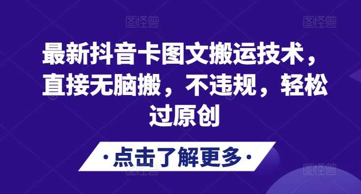 最新抖音卡图文搬运技术，直接无脑搬，不违规，轻松过原创-柠檬网创