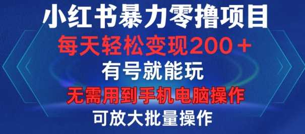 小红书暴力零撸项目，有号就能玩，单号每天变现1到15元，可放大批量操作，无需手机电脑操作【揭秘】-柠檬网创