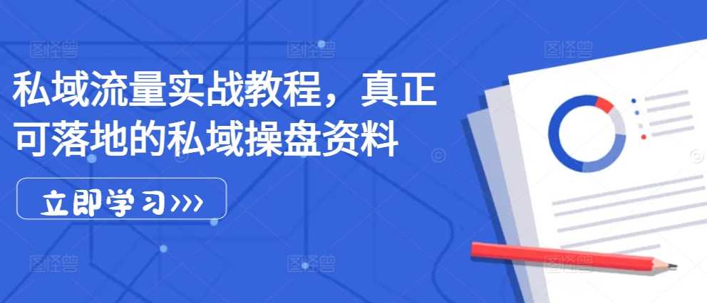 私域流量实战教程，真正可落地的私域操盘资料-柠檬网创