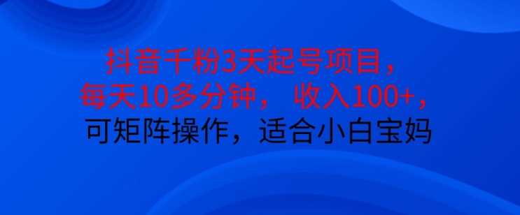 抖音干粉3天起号项目，每天10多分钟，收入100+，可矩阵操作，适合小白宝妈-柠檬网创