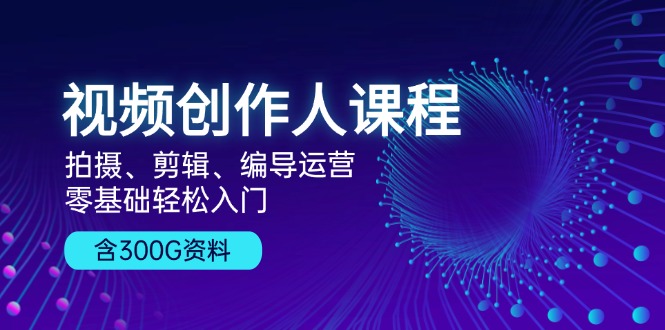 （13203期）视频创作人课程！拍摄、剪辑、编导运营，零基础轻松入门，含300G资料-柠檬网创