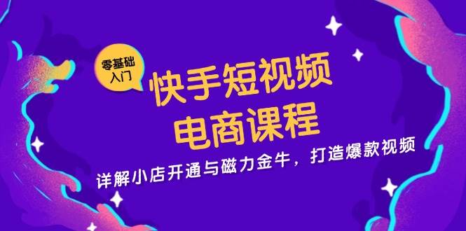 （13250期）快手短视频电商课程，详解小店开通与磁力金牛，打造爆款视频-柠檬网创