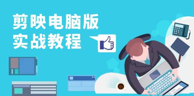 （13248期）剪映电脑版实战教程，0基础打造短视频剪辑高手，详解功能、工具与实操案例-柠檬网创