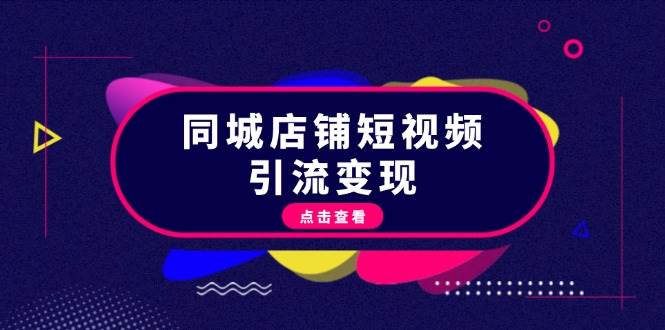（13240期）同城店铺短视频引流变现：掌握抖音平台规则，打造爆款内容，实现流量变现-柠檬网创