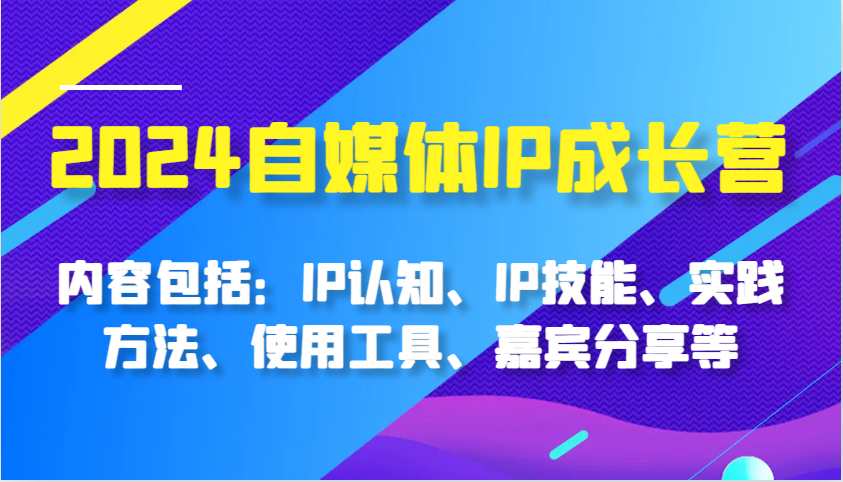 2024自媒体IP成长营，内容包括：IP认知、IP技能、实践方法、使用工具、嘉宾分享等-柠檬网创