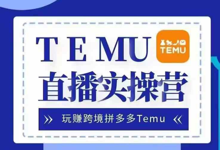 Temu直播实战营，玩赚跨境拼多多Temu，国内电商卷就出海赚美金-柠檬网创