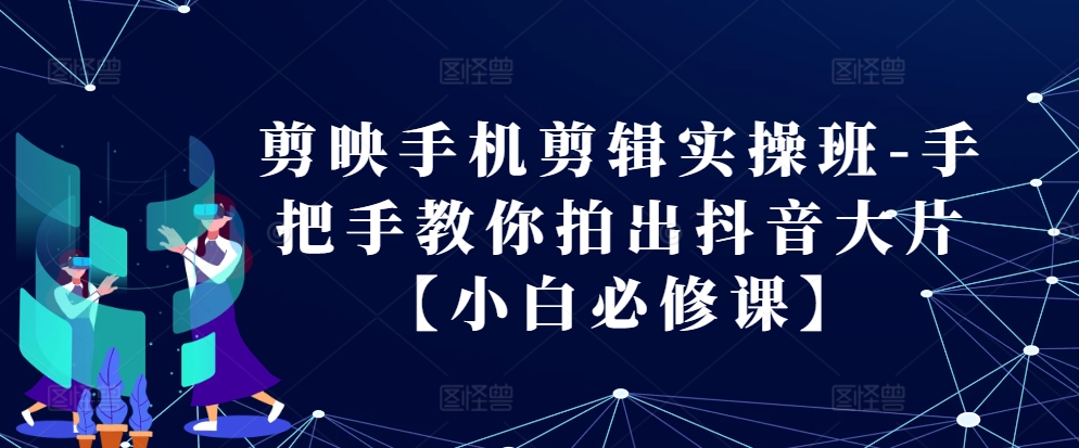 剪映手机剪辑实操班-手把手教你拍出抖音大片【小白必修课】-柠檬网创