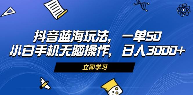 （13273期）抖音蓝海玩法，一单50，小白手机无脑操作，日入3000+-柠檬网创