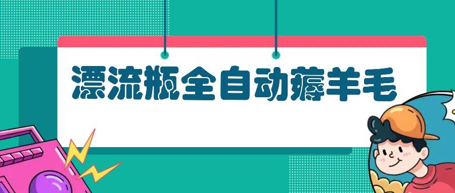 （13270期）漂流瓶全自动薅羊毛-柠檬网创