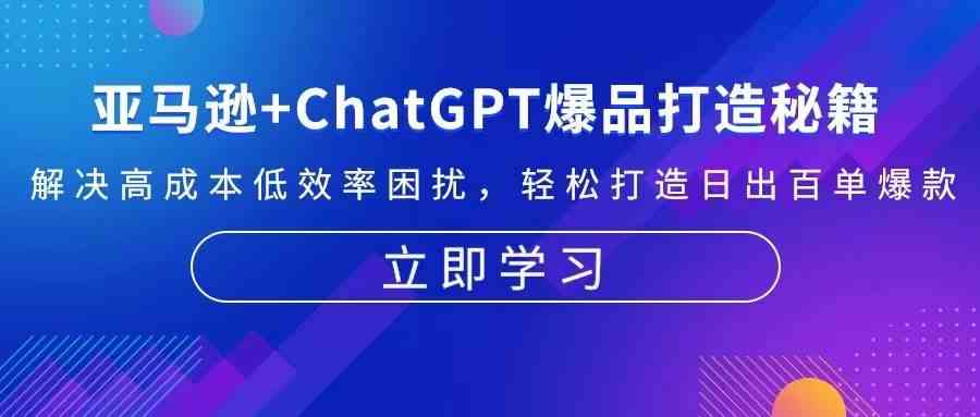 亚马逊+ChatGPT爆品打造秘籍：解决高成本低效率困扰 轻松打造日出百单爆款-柠檬网创