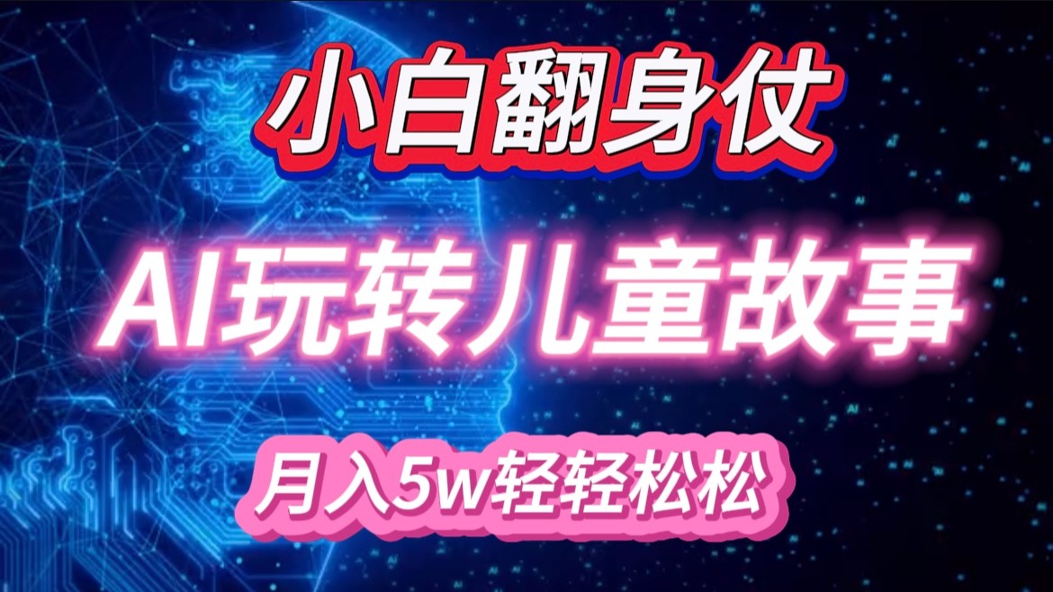 小白大翻身！靠AI玩转绘本故事，月入 5w+，轻松得很！-柠檬网创