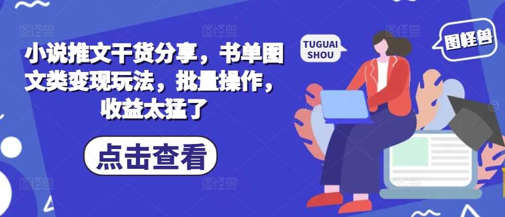 小说推文干货分享，书单图文类变现玩法，批量操作，收益太猛了-柠檬网创