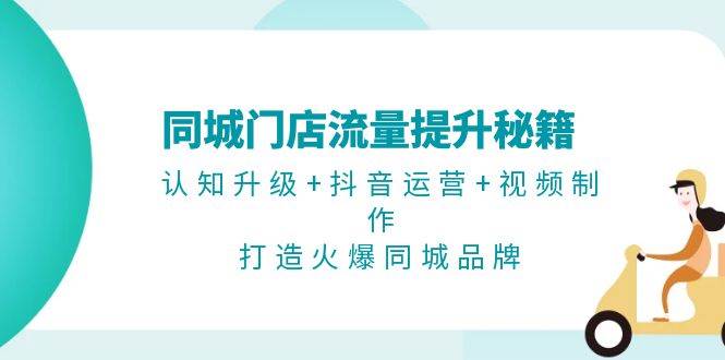 同城门店流量提升秘籍：认知升级+抖音运营+视频制作，打造火爆同城品牌-柠檬网创
