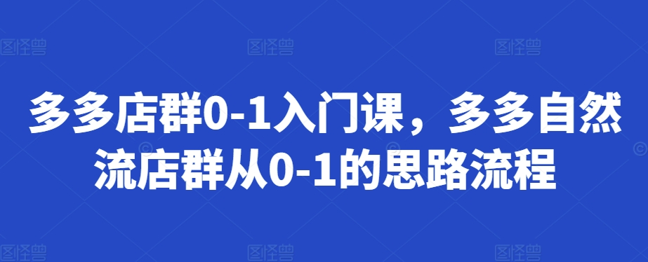 多多店群0-1入门课，多多自然流店群从0-1的思路流程-柠檬网创