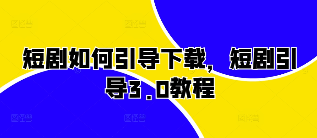 短剧如何引导下载，短剧引导3.0教程-柠檬网创