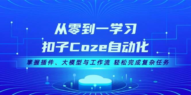 （13278期）从零到一学习扣子Coze自动化，掌握插件、大模型与工作流 轻松完成复杂任务-柠檬网创