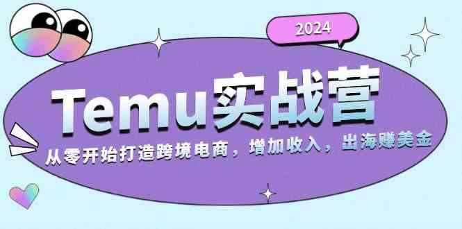 2024Temu出海赚美金实战营，从零开始打造跨境电商增加收入（124G）-柠檬网创