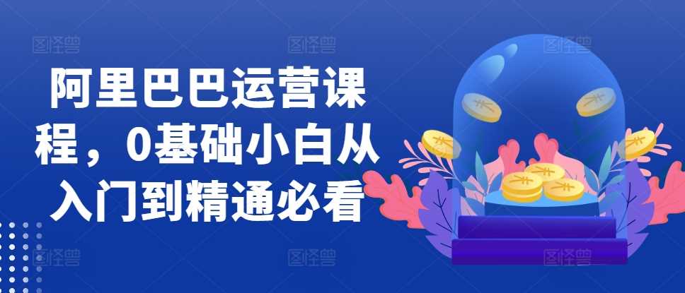 阿里巴巴运营课程，0基础小白从入门到精通必看-柠檬网创